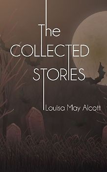 The Collected Stories of Louisa May Alcott