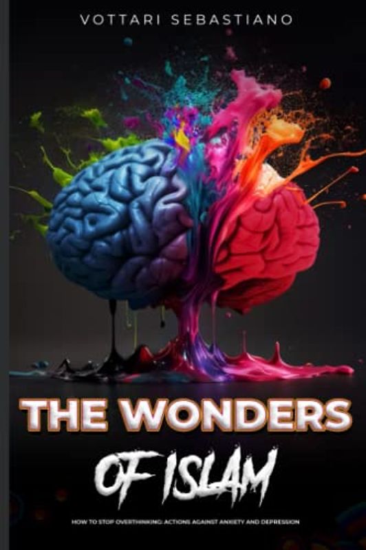 THE WONDERS OF ISLAM. How to Stop Overthinking: Actions Against Anxiety and Depression: What to do to become serene