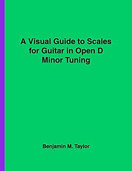 A Visual Guide to Scales for Guitar in Open D Minor Tuning: A Reference Text for Classical, Modal, Blues, Jazz and Exotic Scales