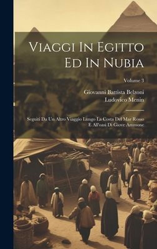 Viaggi In Egitto Ed In Nubia: Seguiti Da Un Altro Viaggio Lungo La Costa Del Mar Rosso E All'oasi Di Giove Ammone; Volume 3