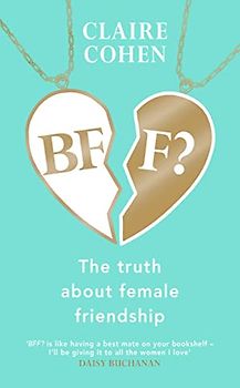 BFF?: The truth about female friendship