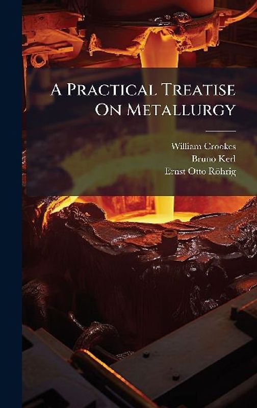 A Practical Treatise On Metallurgy