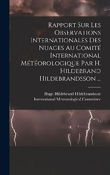 Rapport Sur Les Observations Internationales Des Nuages Au Comité International Météorologique Par H. Hildebrand Hildebrandsson ...