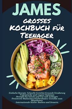 JAMES großes KOCHBUCH für Teenager: ·Einfache Rezepte ·Schnelle Gerichte·Gesunde Ernährung ·vegan Optionen·Rezepte für Schule,Uni und ... Küche ·Backen und Dessert·Anfänger