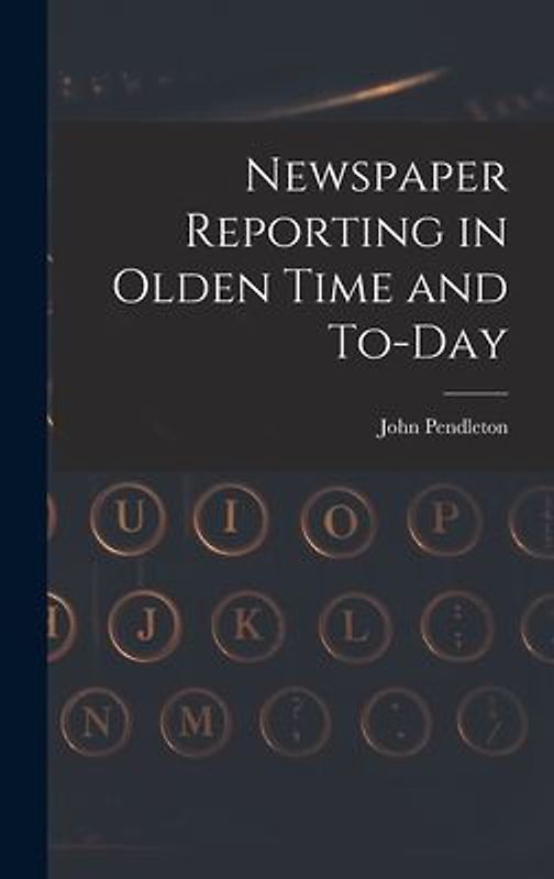 Newspaper Reporting in Olden Time and To-day