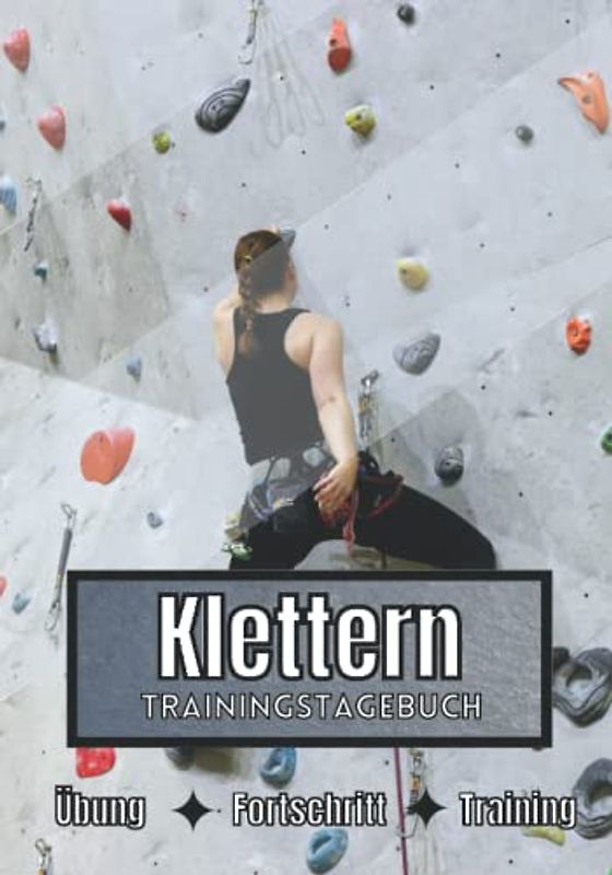 Klettern Trainingstagebuch: Training und Übungen | Planen, um die Ziele zu erreichen | Leidenschaft für den Sport | Sportbuch für Klettern-Fortschritte |
