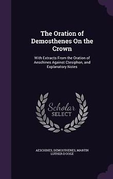 The Oration of Demosthenes on the Crown: With Extracts from the Oration of Aeschines Against Ctesiphon, and Explanatory Notes