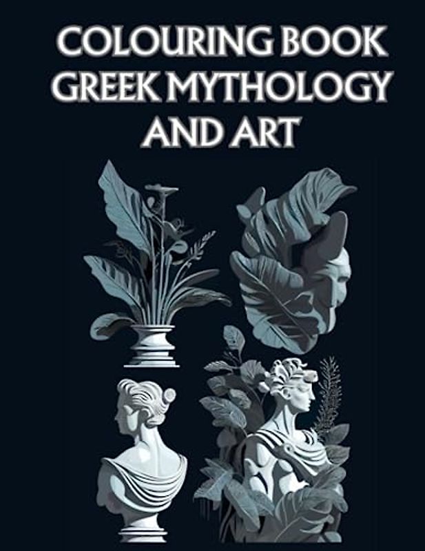 Colouring Book: Greek Mythology and Art: Unleash Your Creativity and Dive into the World of Greek Mythology with stunning artwork!