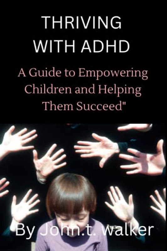 Thriving with ADHD: A Guide to Empowering Children and Helping Them Succeed"