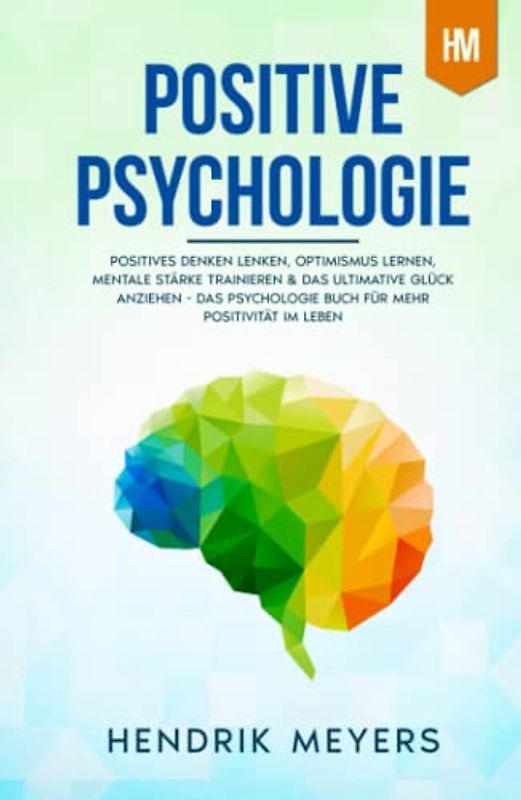 Positive Psychologie: Positives Denken lenken, Optimismus lernen, mentale Stärke trainieren & das ultimative Glück anziehen - Das Psychologie Buch für ... im Leben (Psychologie Bücher Mindset, Band 1)