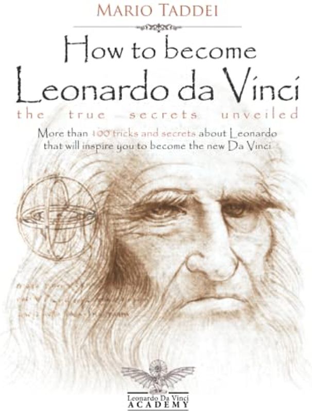 How to become Leonardo da Vinci - The true secrets unveiled: More than 100 tricks and secrets about Leonardo that will inspire you to become the new Da Vinci