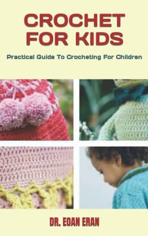 CROCHET FOR KIDS: Practical Guide To Crocheting For Children