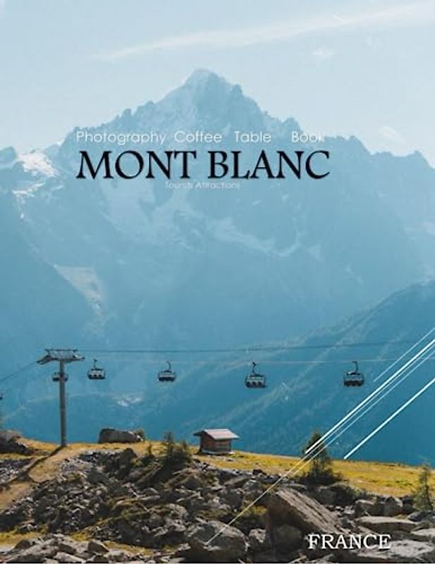 MONT BLANC FRANCE Photography Coffee Table Book Tourists Attractions: A vibrant Tour of Mont Blanc,France Photography Coffee Table Book: for People Of ... Images (8.5"*11") Paperback.June 14,2023.