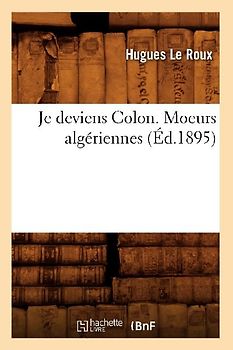 Je Deviens Colon. Moeurs Algériennes (Éd.1895)