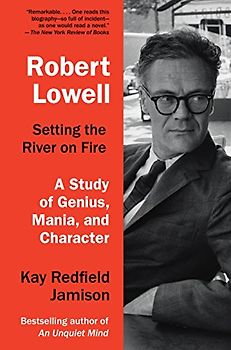 Robert Lowell, Setting the River on Fire: A Study of Genius, Mania, and Character