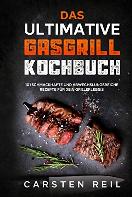 Das ultimative Gasgrill Kochbuch: 101 schmackhafte und abwechslungsreiche Rezepte für dein Grillerlebnis
