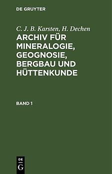 C. J. B. Karsten; H. Dechen: Archiv für Mineralogie, Geognosie, Bergbau und Hüttenkunde / C. J. B. Karsten; H. Dechen: Archiv für Mineralogie, Geognosie, Bergbau und Hüttenkunde. Band 1