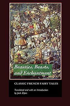Beauties, Beasts and Enchantment: Classic French Fairy Tales (European Writers)