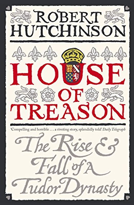 House of Treason: The Rise and Fall of a Tudor Dynasty - Robert Hutchinson