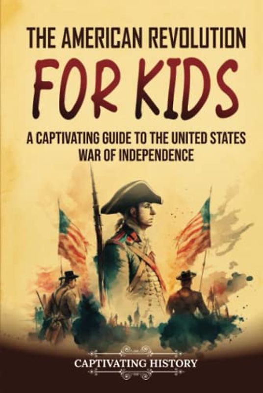 The American Revolution for Kids: A Captivating Guide to the United States War of Independence (History for Children)