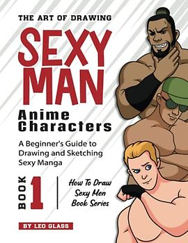 The Art of Drawing Sexy Man Anime Characters – Book 1: A Beginner's Guide to Drawing and Sketching Sexy Manga