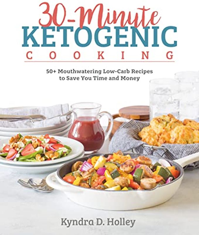 30-Minute Ketogenic Cooking: 50+ Mouthwatering Low-Carb Recipes to Save You Time and Money