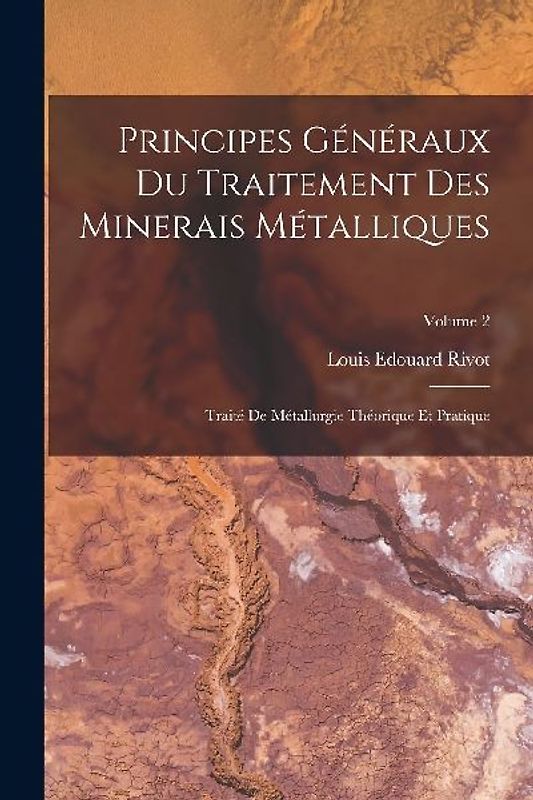 Principes Généraux Du Traitement Des Minerais Métalliques: Traité De Métallurgie Théorique Et Pratique; Volume 2