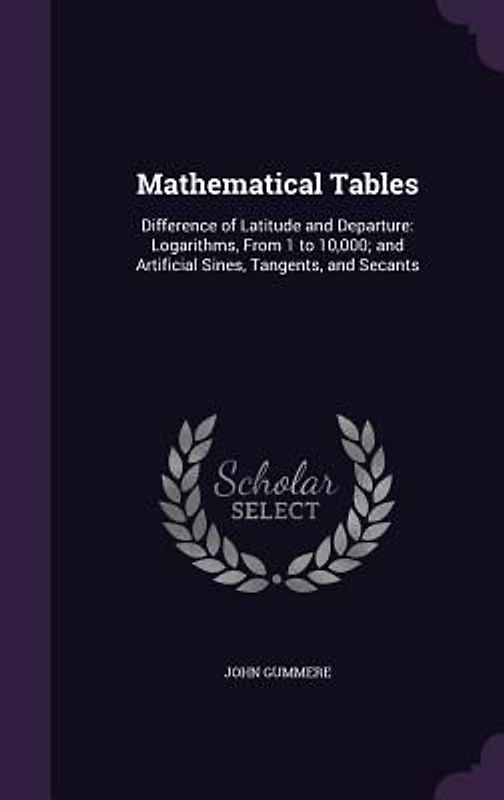 Mathematical Tables: Difference of Latitude and Departure: Logarithms, From 1 to 10,000; and Artificial Sines, Tangents, and Secants