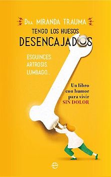 Tengo los huesos desencajados : esguinces, artrosis, lumbago-- : un libro con humor para vivir sin dolor