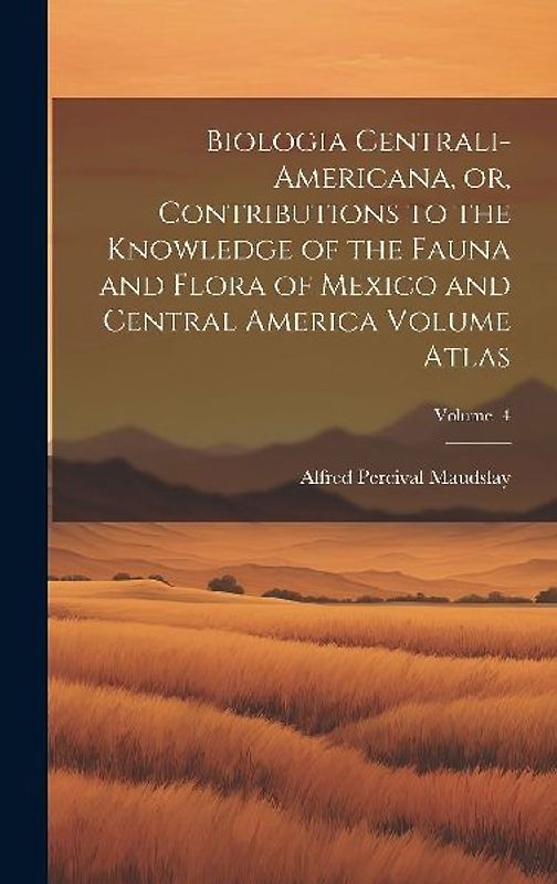 Biologia Centrali-Americana, or, Contributions to the Knowledge of the Fauna and Flora of Mexico and Central America Volume Atlas; Volume 4