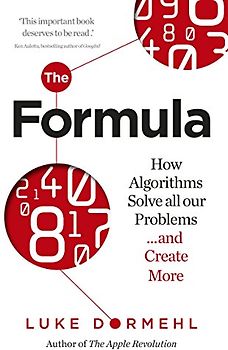 The Formula: How Algorithms Solve all our Problems … and Create More