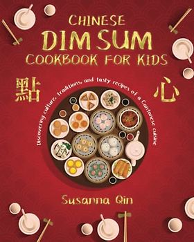 Chinese dim sum cookbook for kids: Discovering culture, traditions, and tasty recipes of a Cantonese cuisine
