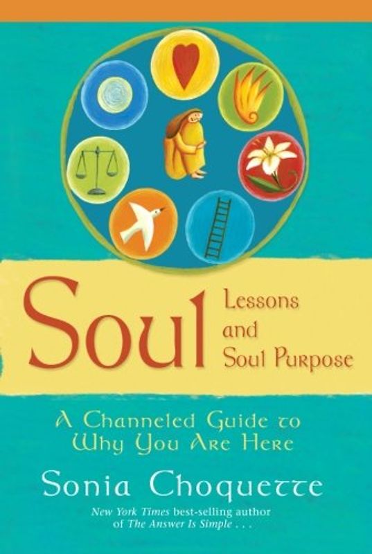 Soul Lessons and Soul Purpose: A Channeled Guide to Why You Are Here: A Channelled Guide to Why You Are Here - Sonia Choquette