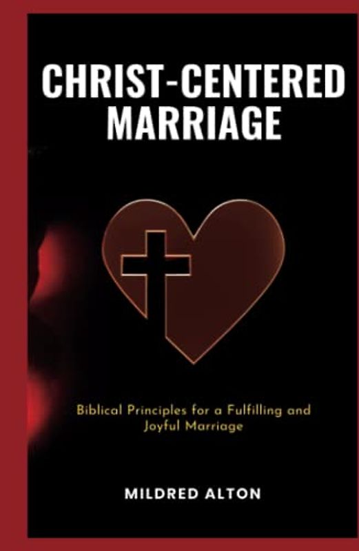 Christ-Centered Marriage: Biblical Principles for a Fulfilling and Joyful Marriage