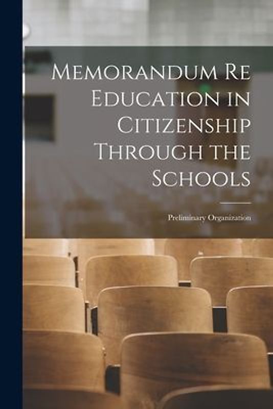 Memorandum Re Education in Citizenship Through the Schools [microform]: Preliminary Organization