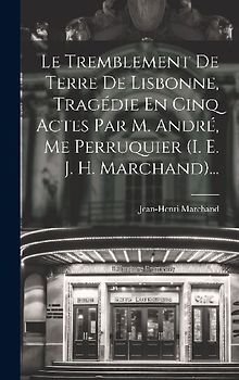 Le Tremblement De Terre De Lisbonne, Tragédie En Cinq Actes Par M. André, Me Perruquier (i. E. J. H. Marchand)...