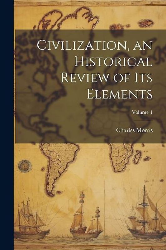 Civilization, an Historical Review of Its Elements; Volume 1
