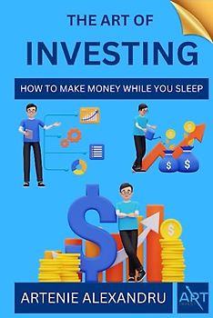 The Art of Investing: How to Make Money While You Sleep | Learn How to Choose Stocks and Find Your Way to Wealth, Prosperity and Financial Freedom