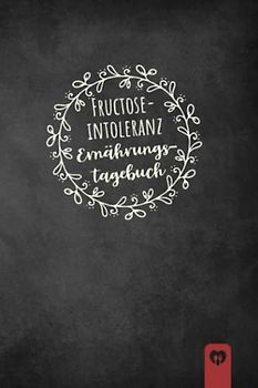 Fructoseintoleranz Ernährungstagebuch: Fructose Tagebuch zum Ausfüllen und Zuordnen von Beschwerden bei Fruchtzucker Unverträglichkeit, Intoleranz, ... und bei Fruchtzucker Allergie