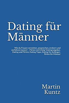 Dating für Männer: Wie du Frauen verstehen, ansprechen, erobern und verführen kannst! – Flirten mit Erfolg! Datingratgeber, Dating und Flirten, Dating Tipps, Dating für Anfänger, flirten für Männer
