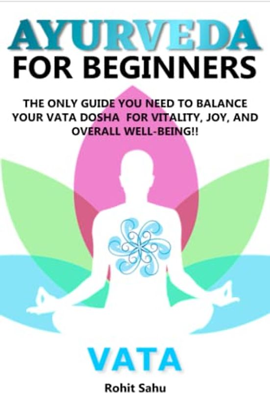 AYURVEDA FOR BEGINNERS- VATA: The Only Guide You Need to Balance Your Vata Dosha for Vitality, Joy, and Overall Well-being!!