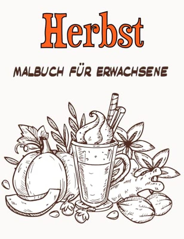 Herbst Malbuch für Erwachsene: Schönes Herbst-Malbuch zum Stressabbau und zur Entspannung Herbstszenen, schöne Blumen, Herbstblätter, Kürbisse, Ernte, schöne Gärten und vieles mehr!