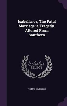 Isabella; or, The Fatal Marriage; a Tragedy. Altered From Southern