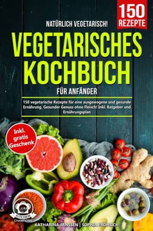 Natürlich Vegetarisch! – Vegetarisches Kochbuch für Anfänger: 150 vegetarische Rezepte für eine ausgewogene und gesunde Ernährung. Gesunder Genuss ohne Fleisch! Inkl. Ratgeber und Ernährungsplan