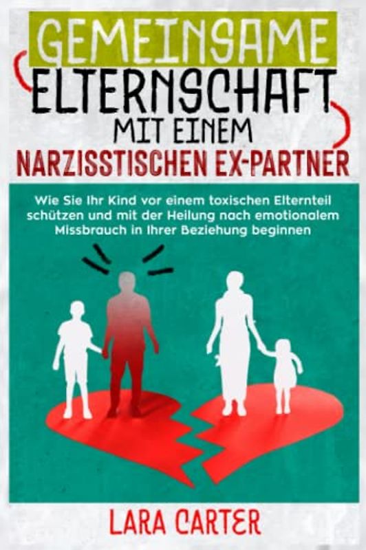 GEMEINSAME ELTERNSCHAFT MIT EINEM NARZISSTISCHEN EX-PARTNER: Wie sie ihr Kind vor einem toxischen Elternteil schützen und mit der Heilung nach emotionalem Missbrauch in Ihrer Beziehung beginnen