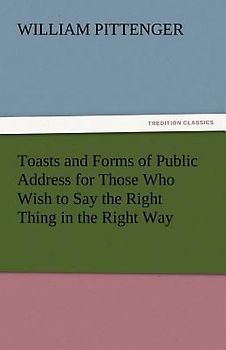 Toasts and Forms of Public Address for Those Who Wish to Say the Right Thing in the Right Way