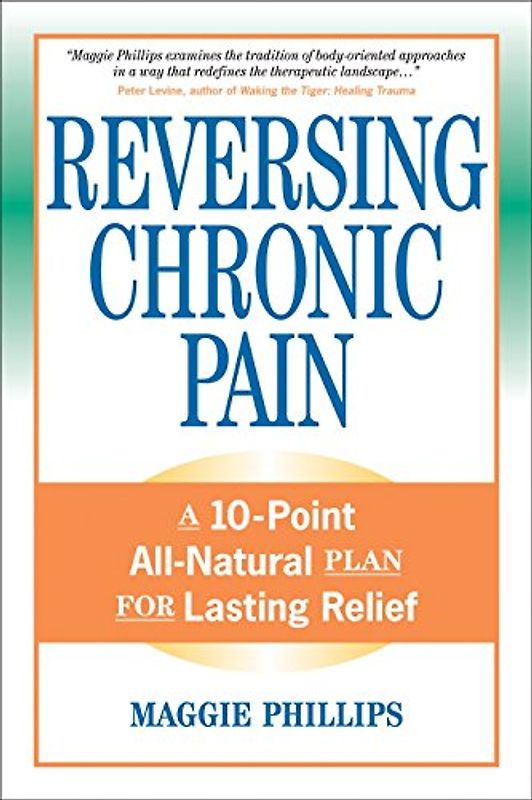 Reversing Chronic Pain: A 10-Point All-Natural Plan for Lasting Relief - Maggie Phillips