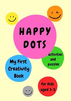 Happy Dots - My First Creativity Book for Kids aged 3-5 years old. Activities and Puzzles: Fun and Learning for Preschoolers - Girls and Boys 3, 4 & 5 years old