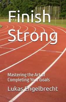 Finish Strong: Mastering the Art of Completing Your Goals