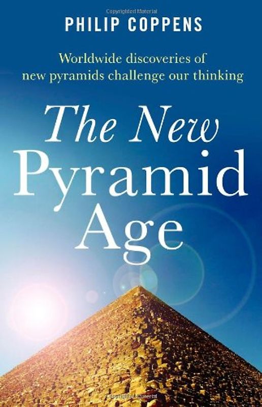 The New Pyramid Age: Worldwide Discoveries of New Pyramids Challenge Our Thinking - Coppens, Philip